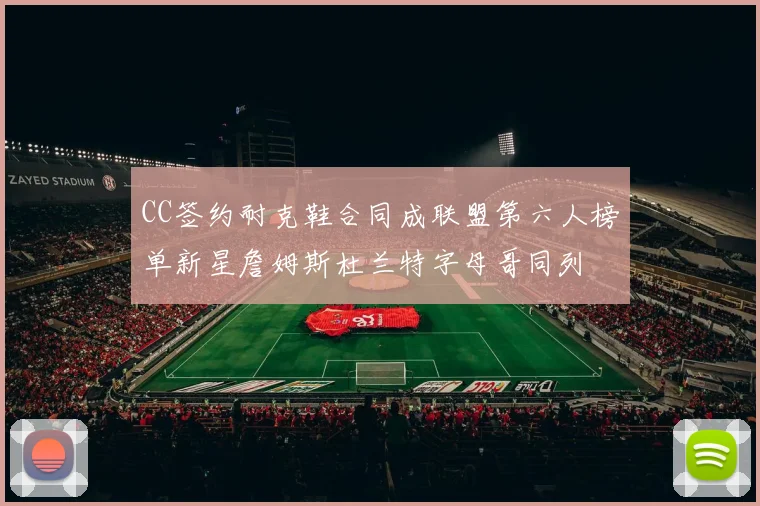 CC签约耐克鞋合同成联盟第六人榜单新星詹姆斯杜兰特字母哥同列