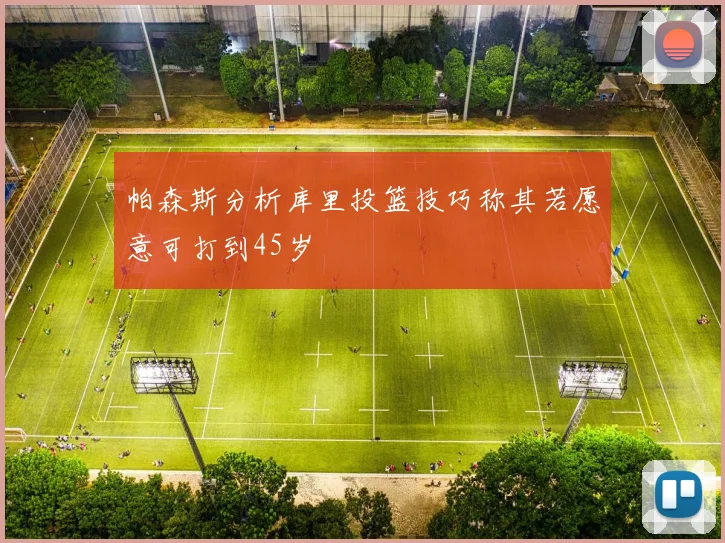 帕森斯分析库里投篮技巧称其若愿意可打到45岁