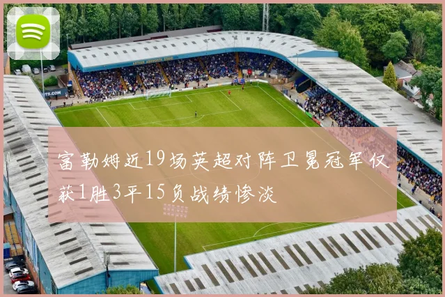 富勒姆近19场英超对阵卫冕冠军仅获1胜3平15负战绩惨淡