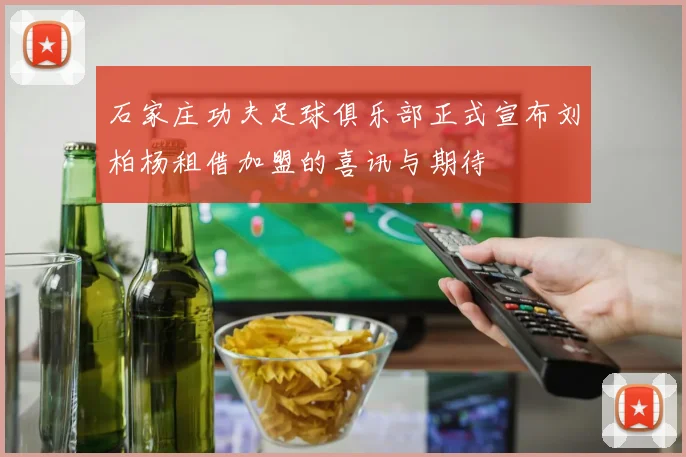 石家庄功夫足球俱乐部正式宣布刘柏杨租借加盟的喜讯与期待