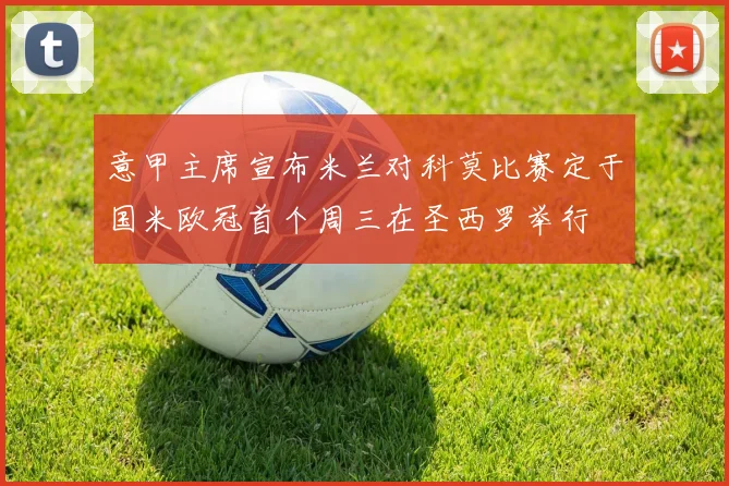 意甲主席宣布米兰对科莫比赛定于国米欧冠首个周三在圣西罗举行
