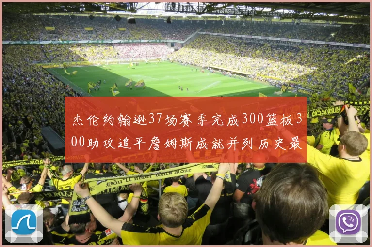 杰伦约翰逊37场赛季完成300篮板300助攻追平詹姆斯成就并列历史最快前锋