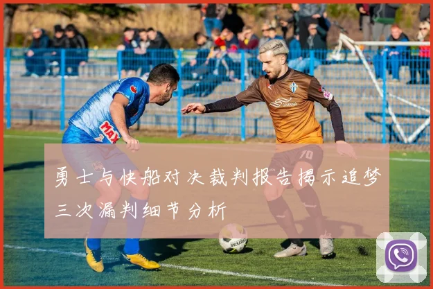 勇士与快船对决裁判报告揭示追梦三次漏判细节分析
