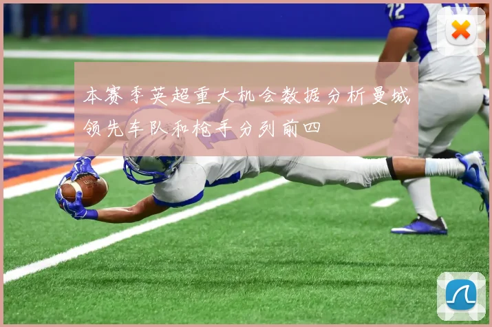 本赛季英超重大机会数据分析曼城领先车队和枪手分列前四