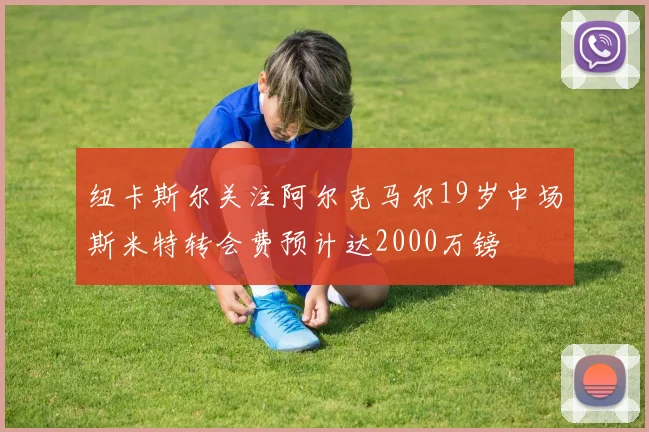纽卡斯尔关注阿尔克马尔19岁中场斯米特转会费预计达2000万镑