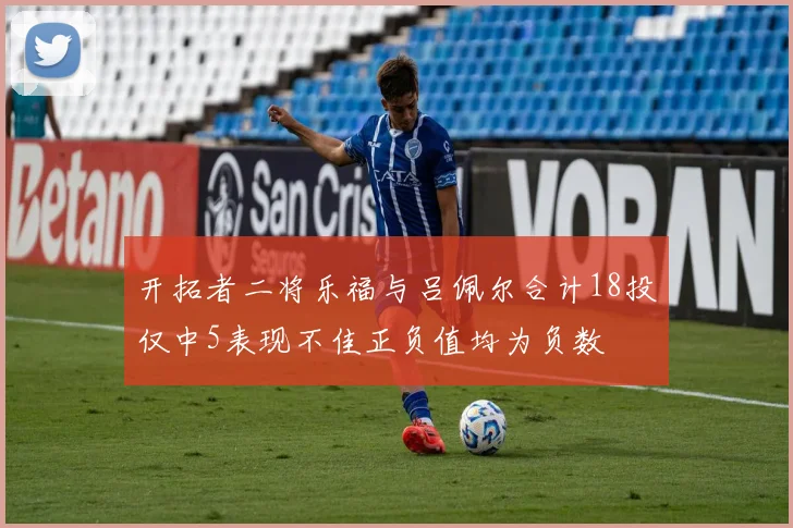 开拓者二将乐福与吕佩尔合计18投仅中5表现不佳正负值均为负数