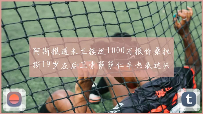 阿斯报道米兰接近1000万报价桑托斯19岁左后卫索萨萨仁车也表达兴趣