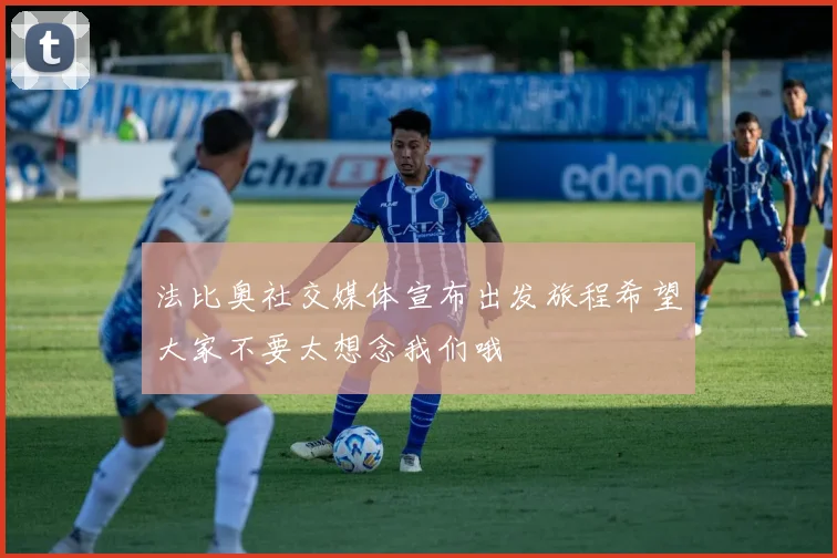 法比奥社交媒体宣布出发旅程希望大家不要太想念我们哦
