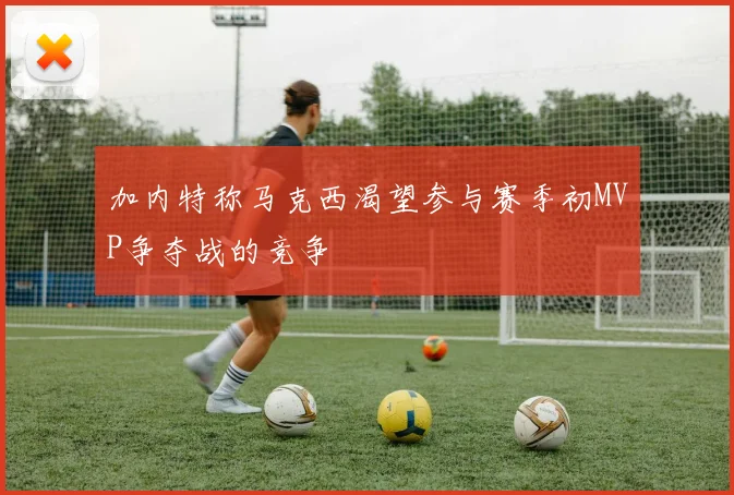 加内特称马克西渴望参与赛季初MVP争夺战的竞争