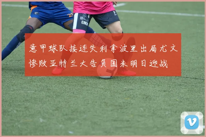 意甲球队接连失利拿波里出局尤文惨败亚特兰大告负国米明日迎战
